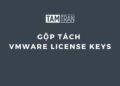 Hướng dẫn gộp, tách VMware License Keys